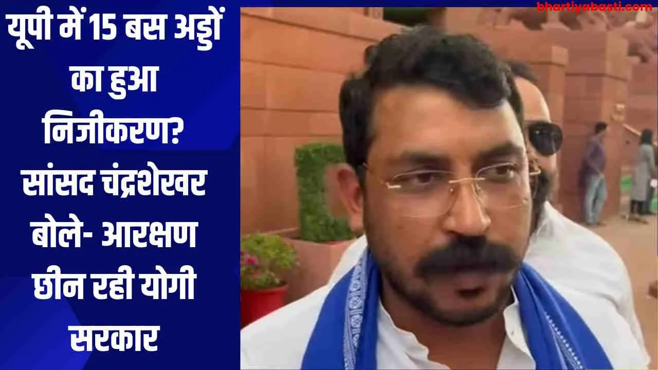 यूपी में 15 बस अड्डों का हुआ निजीकरण? सांसद चंद्रशेखर बोले- आरक्षण छीन रही योगी सरकार