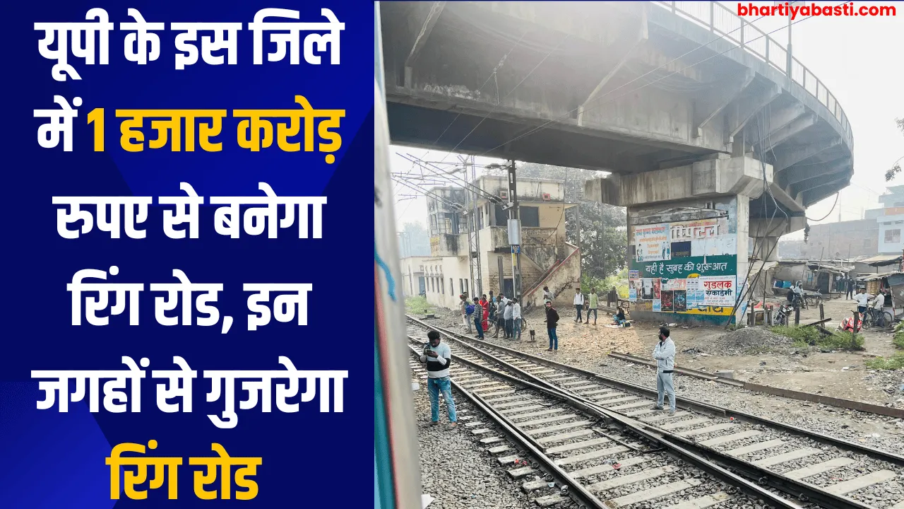 यूपी के इस जिले में 1 हजार करोड़ रुपए से बनेगा रिंग रोड, इन जगहों से गुजरेगा रिंग रोड 