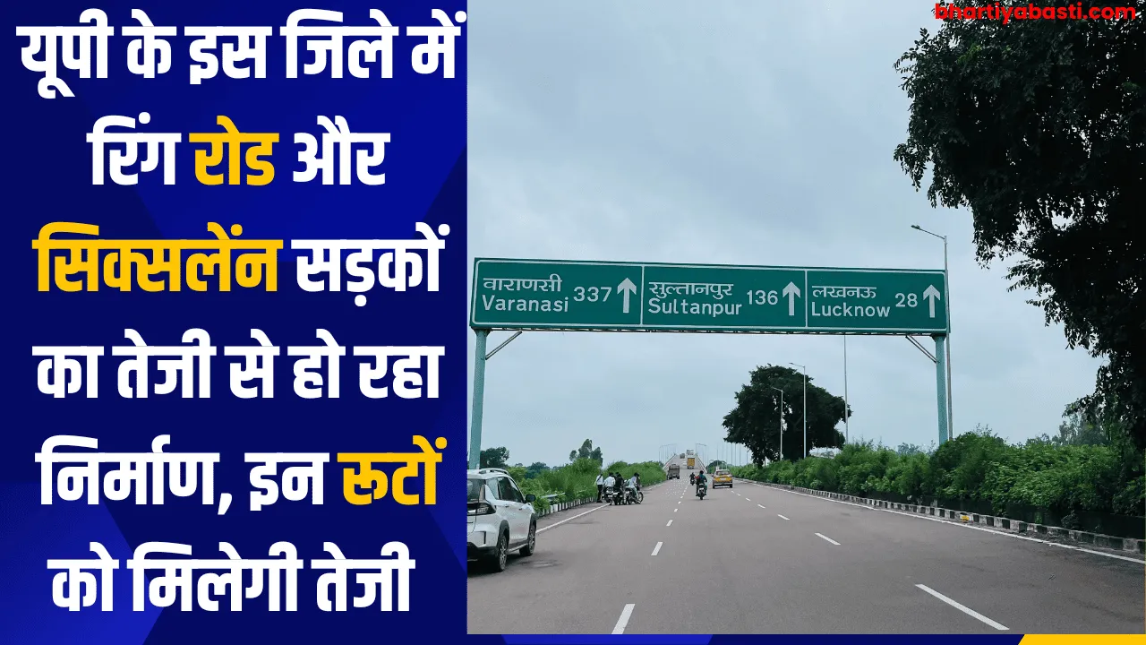 यूपी के इस जिले में रिंग रोड और सिक्सलेंन सड़कों का तेजी से हो रहा निर्माण, इन रूटों को मिलेगी तेजी 