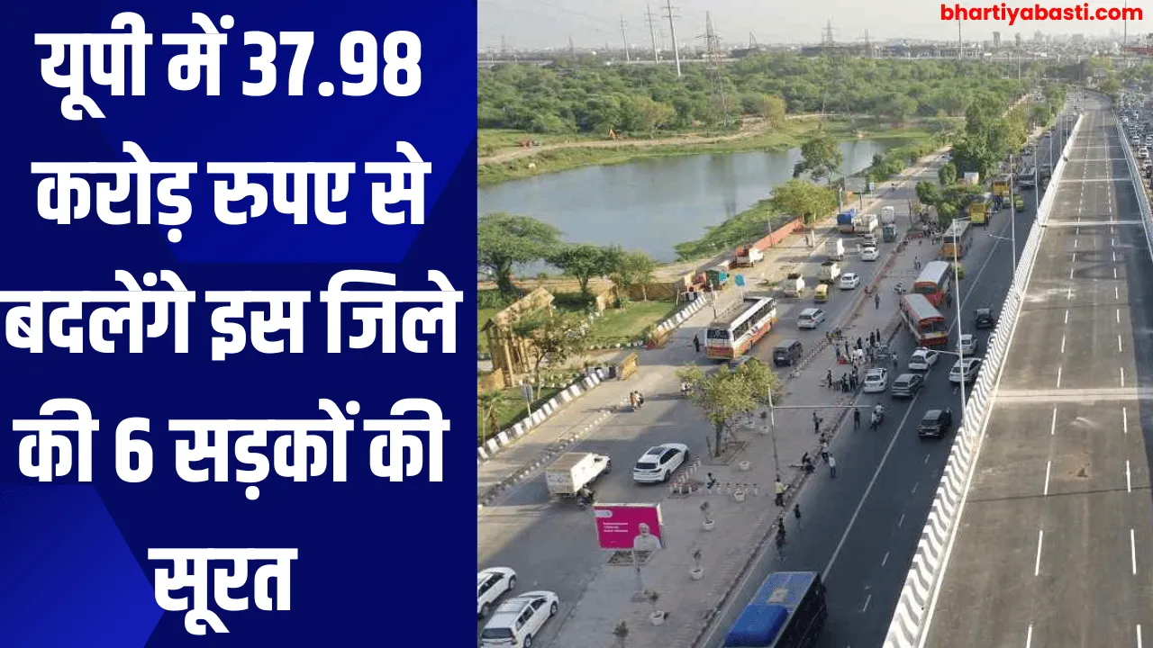 यूपी में 37.98 करोड़ रुपए से बदलेंगे इस जिले की 6 सड़कों की सूरत 