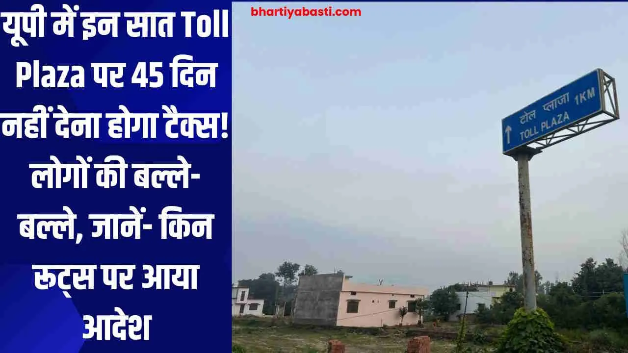 यूपी में इन सात Toll Plaza पर 45 दिन नहीं देना होगा टैक्स! लोगों की बल्ले-बल्ले, जानें- किन रूट्स पर आया आदेश