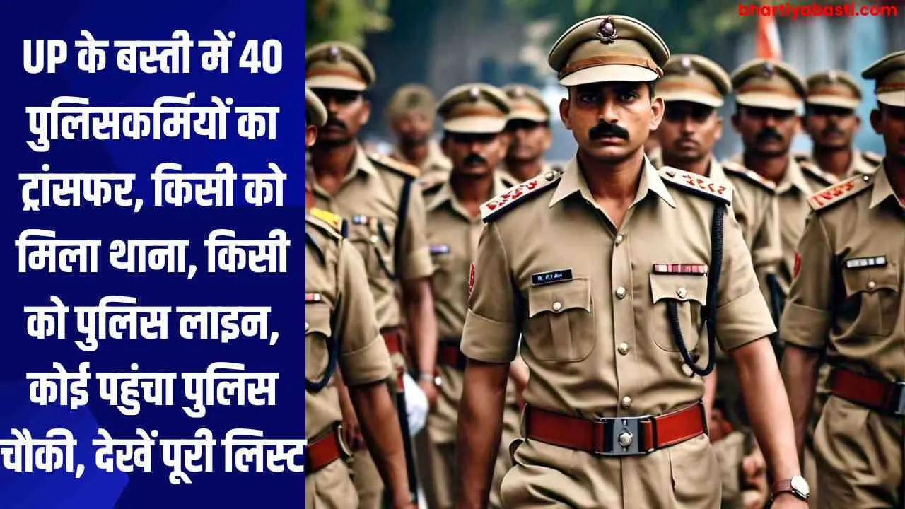 UP के बस्ती में 40 पुलिसकर्मियों का ट्रांसफर, किसी को मिला थाना, किसी को पुलिस लाइन, कोई पहुंचा पुलिस चौकी, देखें पूरी लिस्ट