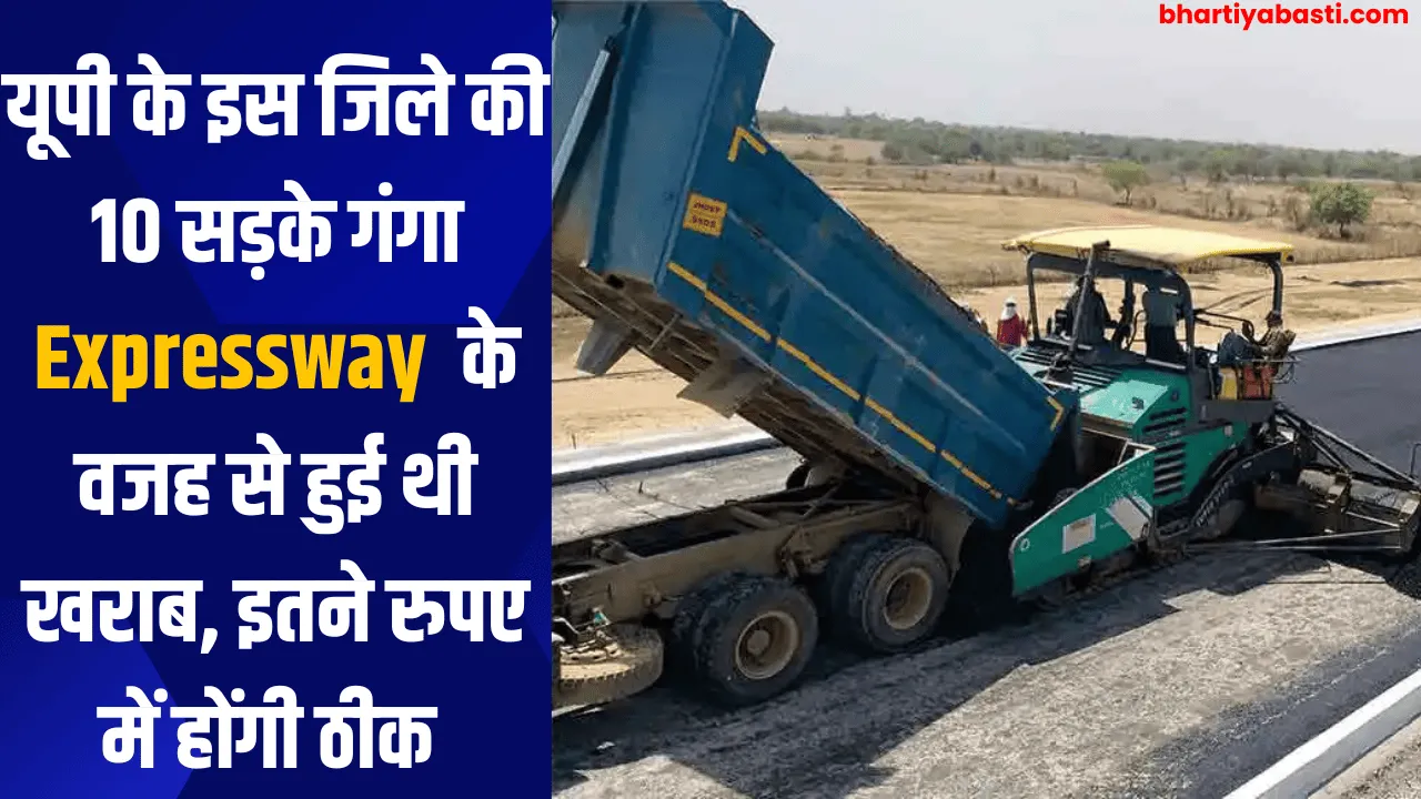 यूपी के इस जिले की 10 सड़के गंगा Expressway  के वजह से हुई थी खराब, इतने रुपए में होंगी ठीक 