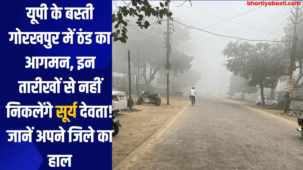 यूपी के बस्ती गोरखपुर में ठंड का आगमन, इन तारीखों से नहीं निकलेंगे सूर्य देवता! जानें अपने जिले का हाल