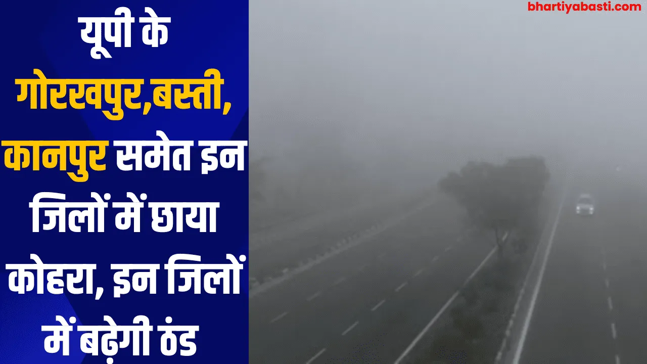 यूपी के गोरखपुर,बस्ती, कानपुर समेत इन जिलों में छाया कोहरा, इन जिलों में बढ़ेगी ठंड 