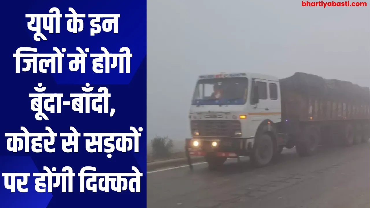 Uttar Pradesh Weather: यूपी के इन जिलों में होगी बूँदा-बाँदी, कोहरे से सड़कों पर होंगी दिक्कते 