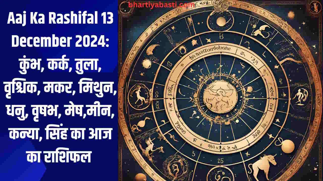 Aaj Ka Rashifal 13 December 2024: कुंभ, कर्क, तुला, वृश्चिक, मकर, मिथुन, धनु, वृषभ, मेष,मीन, कन्या, सिंह का आज का राशिफल