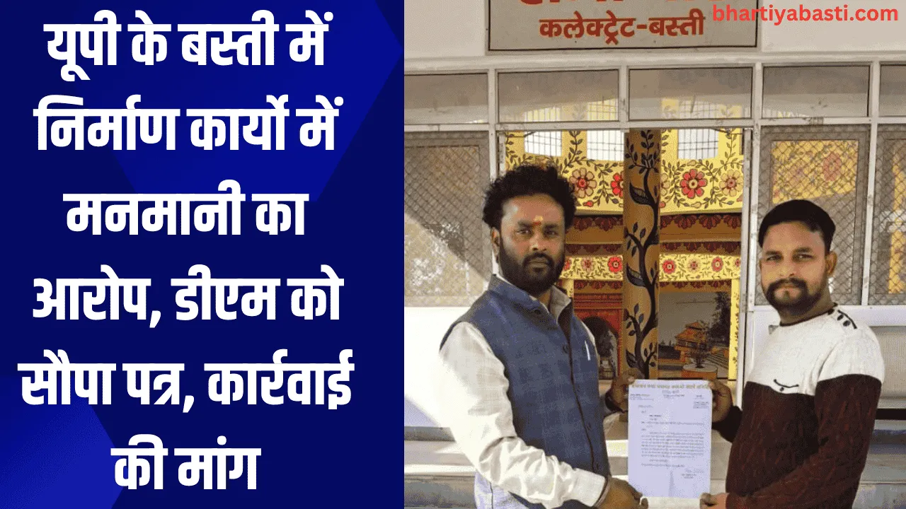 यूपी के बस्ती में निर्माण कार्यो में मनमानी का आरोप, डीएम को सौपा पत्र, कार्रवाई की मांग
