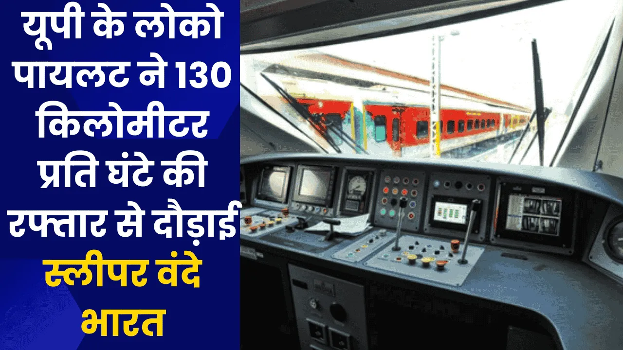 यूपी के लोको पायलट ने 130 किलोमीटर प्रति घंटे की रफ्तार से दौड़ाई स्लीपर वंदे भारत, जाने किस रूट पर चलेगी स्लीपर वंदे भारत 