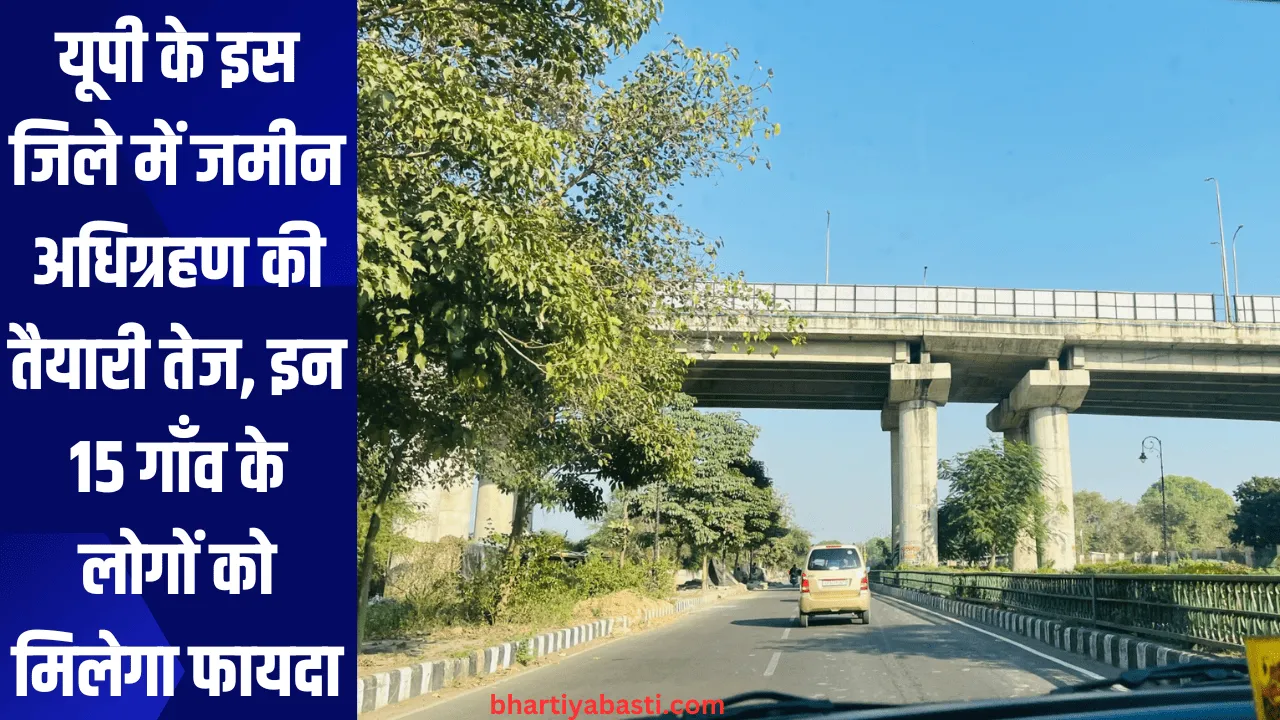 यूपी के इस जिले में जमीन अधिग्रहण की तैयारी तेज, इन 15 गाँव के लोगों को मिलेगा फायदा
