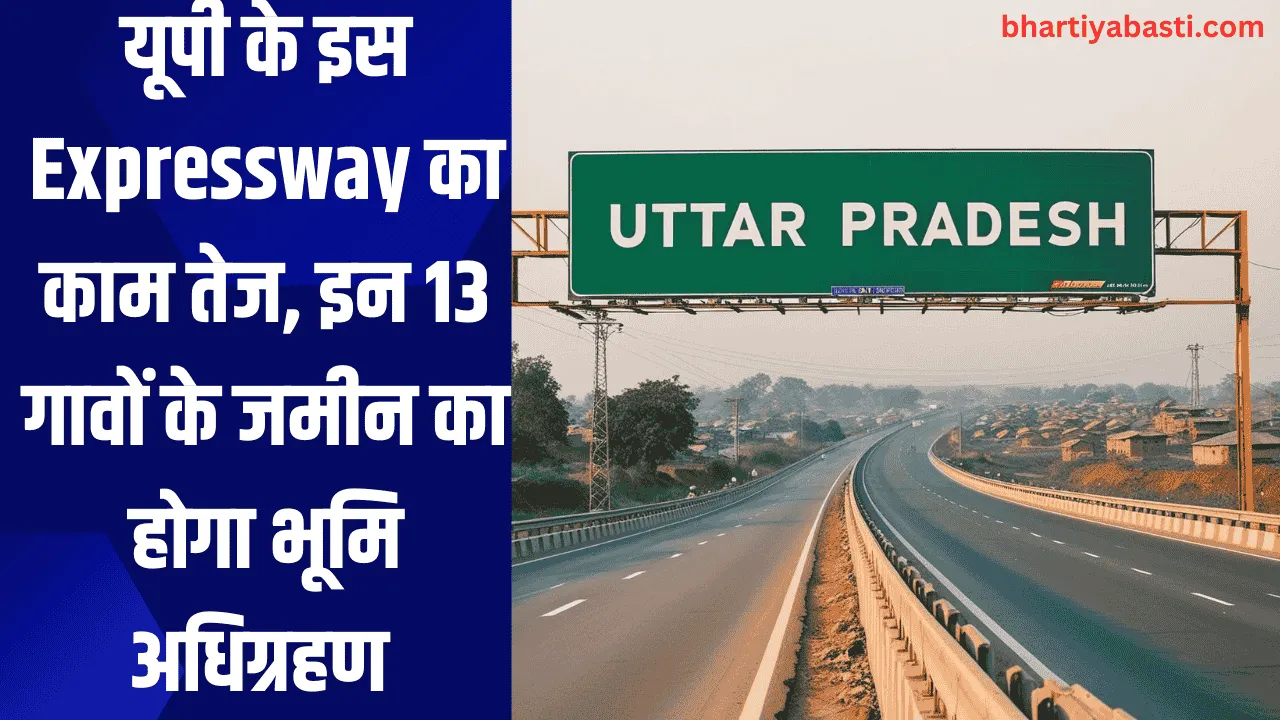 यूपी के इस Expressway का काम तेज, इन 13 गावों के जमीन का होगा भूमि अधिग्रहण 