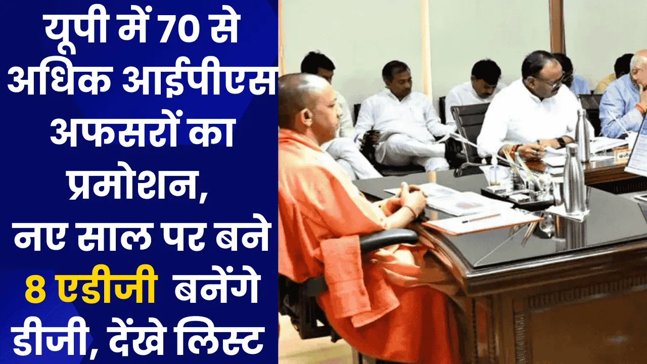 यूपी में 70 से अधिक आईपीएस अफसरों का प्रमोशन, नए साल पर बने 8 एडीजी  बनेंगे डीजी, देंखे लिस्ट 