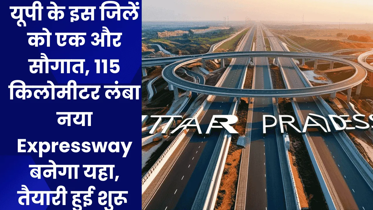 यूपी के इस जिलें को एक और सौगात, 115 किलोमीटर लंबा नया Expressway बनेगा यहा, तैयारी हुई शुरू 