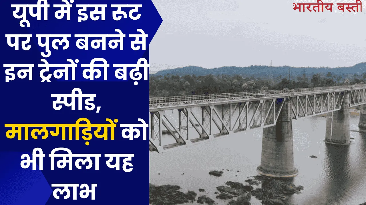 यूपी में इस रूट पर पुल बनने से इन ट्रेनों की बढ़ी स्पीड, मालगाड़ियों को भी मिला यह लाभ 