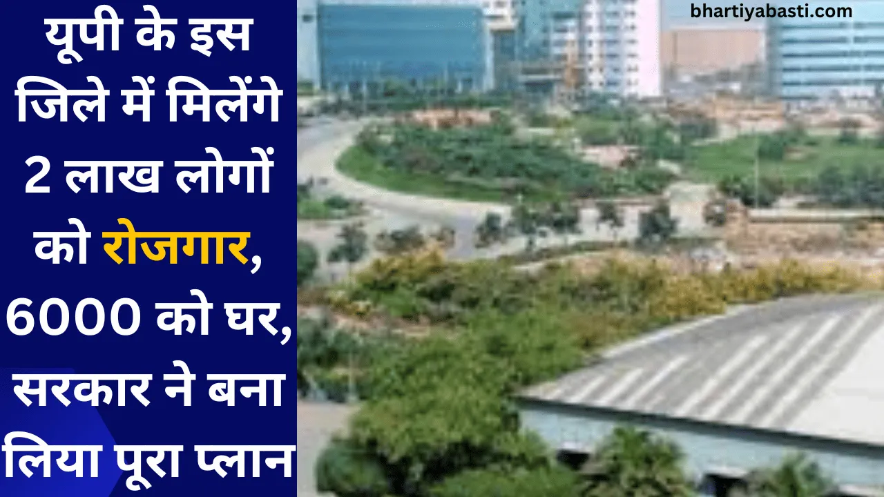 यूपी के इस जिले में मिलेंगे 2 लाख लोगों को रोजगार, 6000 को घर, सरकार ने बना लिया पूरा प्लान