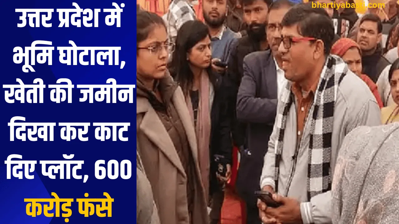 उत्तर प्रदेश में भूमि घोटाला, खेती की जमीन दिखा कर काट दिए प्लॉट, 600 करोड़ फंसे