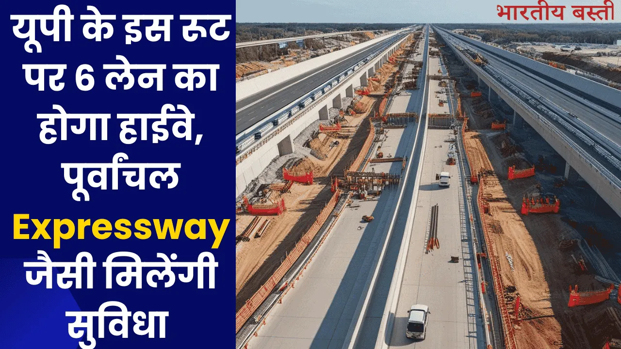 यूपी के इस रूट पर 6 लेन का होगा हाईवे, पूर्वांचल Expressway जैसी मिलेंगी सुविधा 