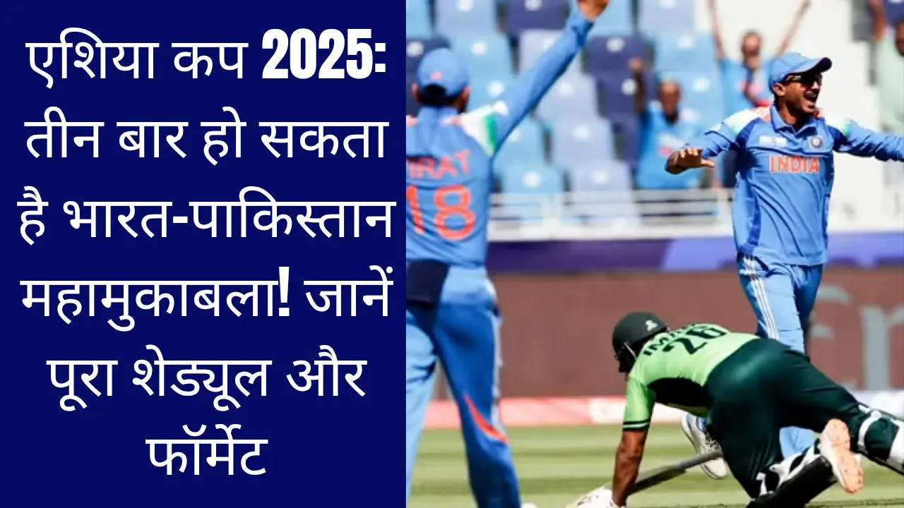 एशिया कप 2025: तीन बार हो सकता है भारत-पाकिस्तान महामुकाबला! जानें पूरा शेड्यूल और फॉर्मेट