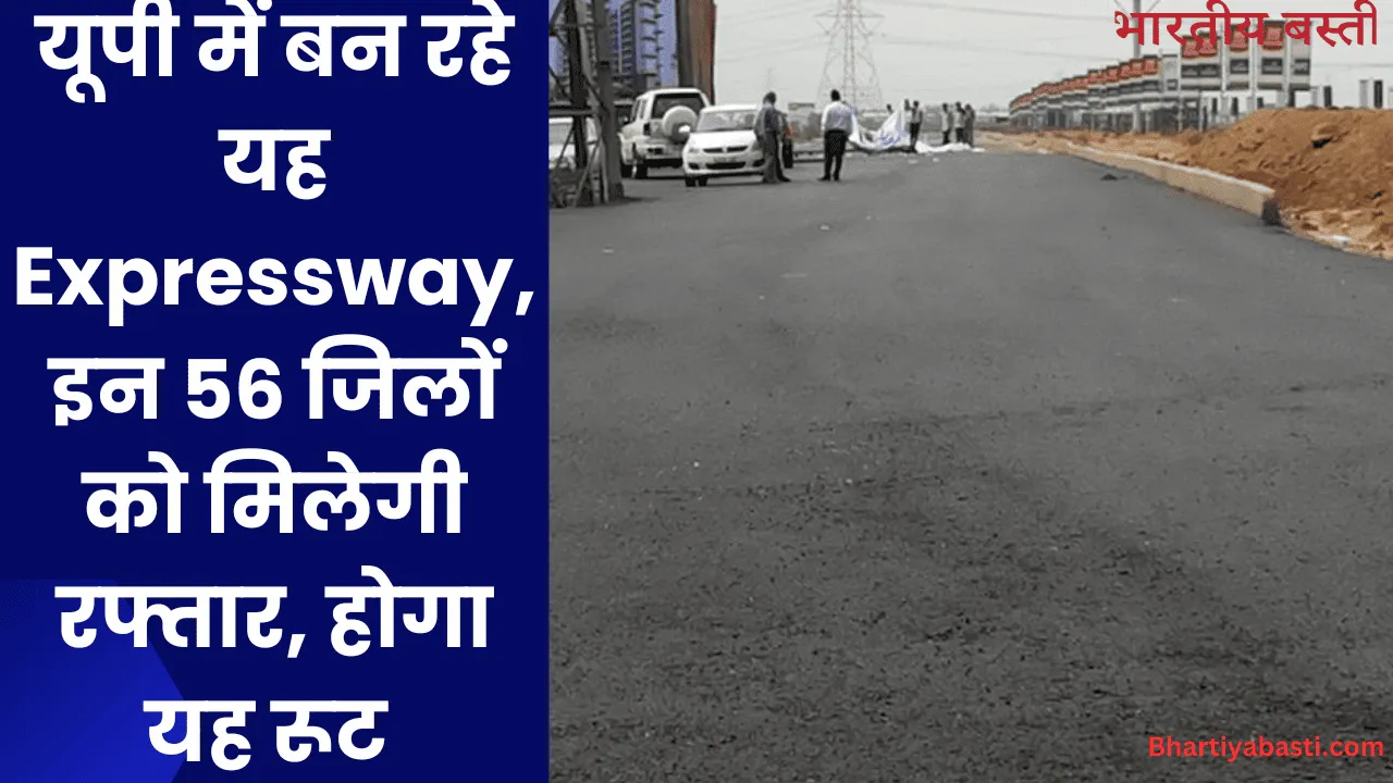 यूपी में बन रहे यह Expressway, इन 56 जिलों को मिलेगी रफ्तार, होगा यह रूट 