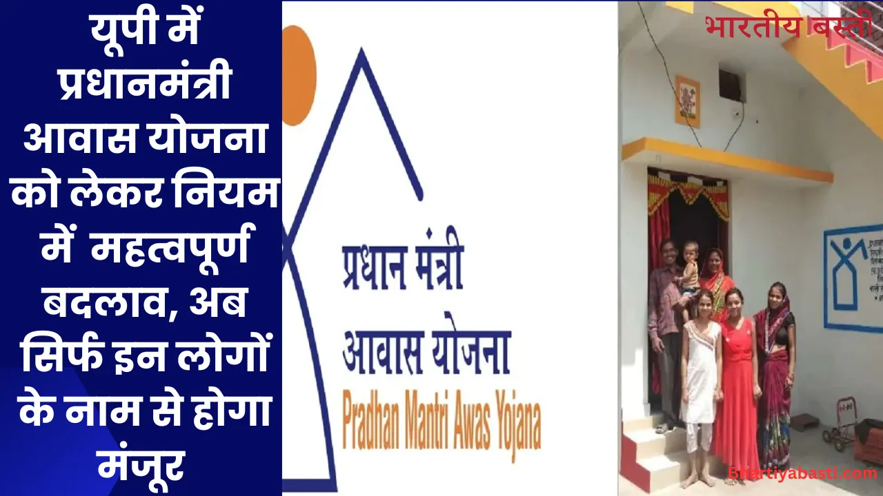 यूपी में प्रधानमंत्री आवास योजना को लेकर नियम में  महत्वपूर्ण बदलाव, अब सिर्फ इन लोगों के नाम से होगा मंजूर 