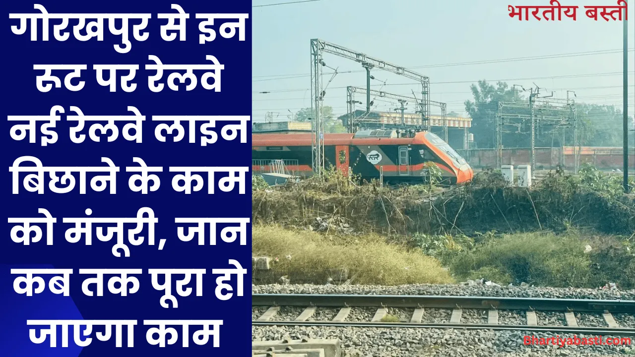 गोरखपुर से इन रूट पर रेलवे नई रेलवे लाइन बिछाने के काम को मंजूरी, जान कब तक पूरा हो जाएगा काम 