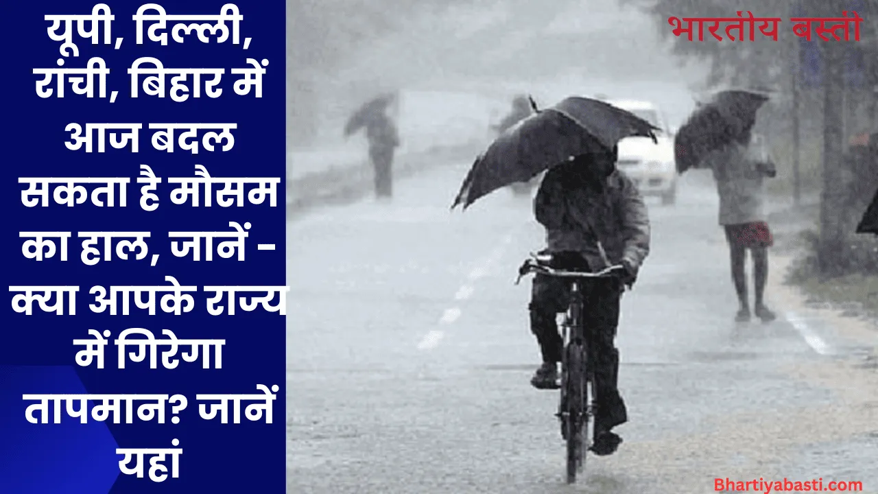 Aaj Ka Mausam: यूपी, दिल्ली, रांची, बिहार में आज बदल सकता है मौसम का हाल, जानें - क्या आपके राज्य में गिरेगा तापमान? जानें यहां