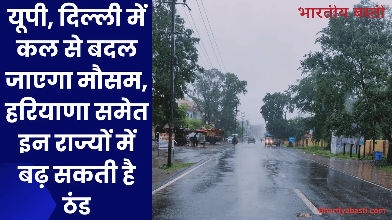 यूपी, दिल्ली में कल से बदल जाएगा मौसम, हरियाणा समेत इन राज्यों में बढ़ सकती है ठंड