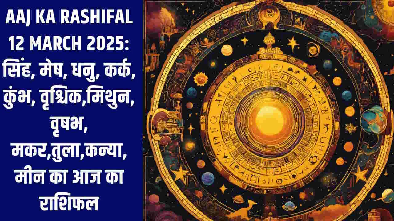 Aaj Ka Rashifal 12 March 2025: सिंह, मेष, धनु, कर्क, कुंभ, वृश्चिक,मिथुन, वृषभ, मकर,तुला,कन्या,मीन का आज का राशिफल