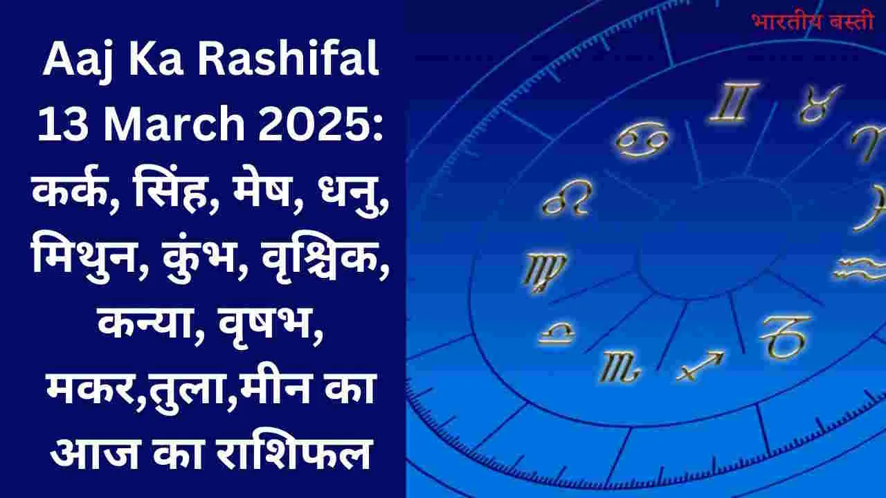 Aaj Ka Rashifal 13 March 2025: कर्क, सिंह, मेष, धनु, मिथुन, कुंभ, वृश्चिक, कन्या, वृषभ, मकर,तुला,मीन का आज का राशिफल