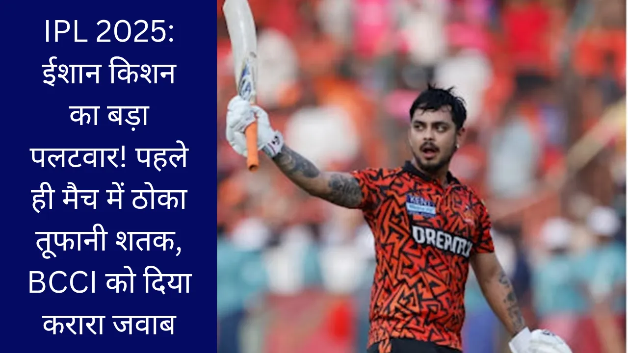 IPL 2025: ईशान किशन का बड़ा पलटवार! पहले ही मैच में ठोका तूफानी शतक, BCCI को दिया करारा जवाब