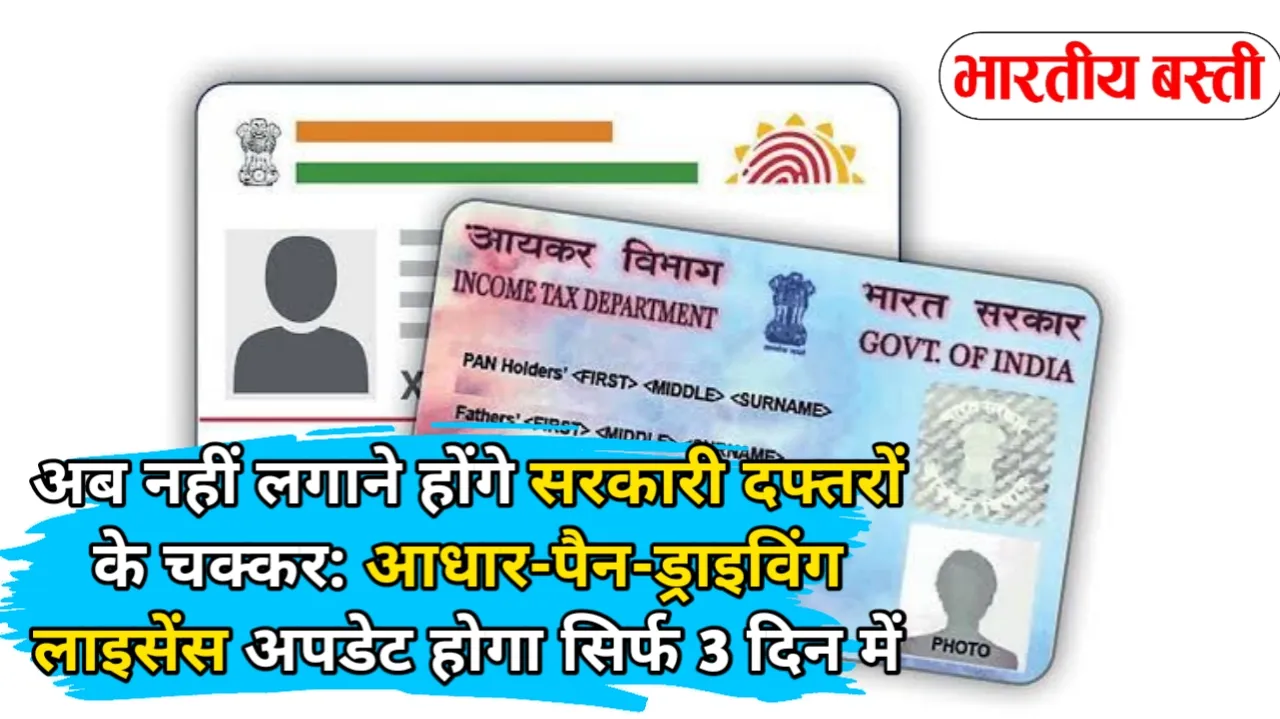 अब नहीं लगाने होंगे सरकारी दफ्तरों के चक्कर: आधार-पैन-ड्राइविंग लाइसेंस अपडेट होगा सिर्फ 3 दिन में