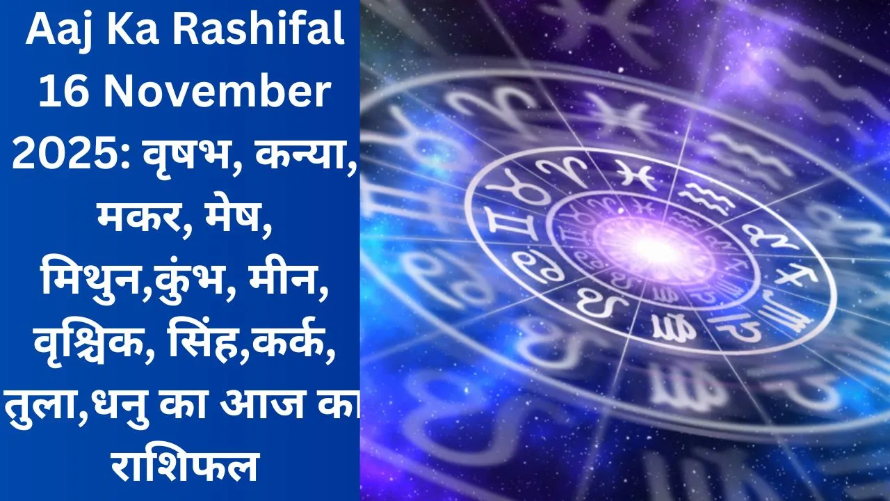 Aaj Ka Rashifal 16 November 2025: वृषभ, कन्या, मकर, मेष, मिथुन,कुंभ, मीन, वृश्चिक, सिंह,कर्क, तुला,धनु का आज का राशिफल