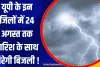 यूपी के इन जिलों में 24 अगस्त तक बारिश के साथ गिरेगी बिजली !