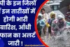 यूपी के इन जिलों में इन तारीखों में होगी भारी बारिश, आँधी तूफान का अलर्ट जारी !