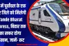 UP में पूर्वांचल के एक और जिले को मिलेगी Vande Bharat Express, बिहार तक का सफर होगा आसान, जानें- रूट 