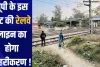 यूपी के इस रूट की रेलवे लाइन का होगा दोहरीकरण !