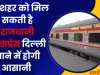 Indian Railway News: यूपी के इस शहर को मिल सकती है राजधानी एक्सप्रेस दिल्ली जाने में होगी आसानी 