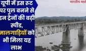 यूपी में इस रूट पर पुल बनने से इन ट्रेनों की बढ़ी स्पीड, मालगाड़ियों को भी मिला यह लाभ 