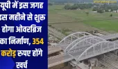 यूपी में इस जगह इस महीने से शुरू होगा ओवरब्रिज का निर्माण, 354 करोड़ रुपए होंगे खर्च