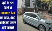 यूपी के इस जिले में Income Tax का छापा, 800 करोड़ की संपत्ति आई सामने