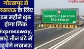 गोरखपुर से लखनऊ के लिए इस महीने शुरू होगा लिंक Expressway,  साढ़े तीन घंटे में पहुचेंगे लखनऊ 