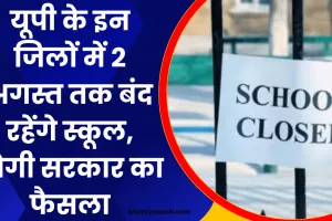 यूपी के इन जिलों में 2 अगस्त तक बंद रहेंगे स्कूल, योगी सरकार का फैसला, जानें वजह