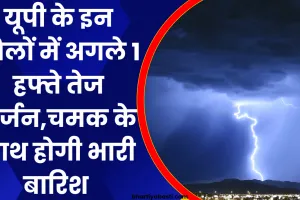 UP Me Bhaari Baarish: यूपी के इन जिलों में अगले 1 हफ्ते तेज गर्जन,चमक के साथ होगी भारी बारिश 