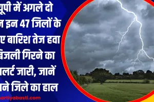 यूपी में अगले दो दिन इन 47 जिलों के लिए बारिश, तेज हवा, बिजली गिरने का अलर्ट जारी, जानें अपने जिले का हाल 