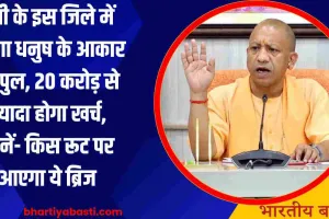 यूपी के इस जिले में बनेगा धनुष के आकार का पुल, 20 करोड़ से ज्यादा होगा खर्च, जानें- किस रूट पर आएगा ये ब्रिज