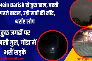 UP Mein Barish से बुरा हाल, बस्ती में गरजे बादल, उड़ी रातों की नींद, थर्राए लोग, कुछ जगहों पर बिजली गुल, गोंडा में भरीं सड़कें