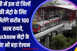 यूपी में इन दो जिलों की मेट्रो के लिए मिलेंगे करीब 100 अरब रुपये, Lucknow मेट्रो के लिए भी बड़ा ऐलान