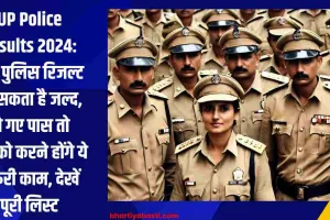 UP Police Results 2024: यूपी पुलिस रिजल्ट आ सकता है जल्द, हो गए पास तो आपको करने होंगे ये जरूरी काम, देखें पूरी लिस्ट