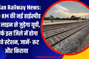 Indian Railway News: 760 KM की नई हाईस्पीड रेल लाइन से जुड़ेगा यूपी, सिर्फ इस जिले में होगा रेलवे स्टेशन, जानें- रूट और किराया