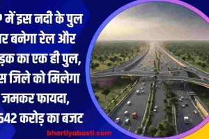 UP में इस नदी के पुल पर बनेगा रेल और सड़क का एक ही पुल, इस जिले को मिलेगा जमकर फायदा, 2,642 करोड़ का बजट